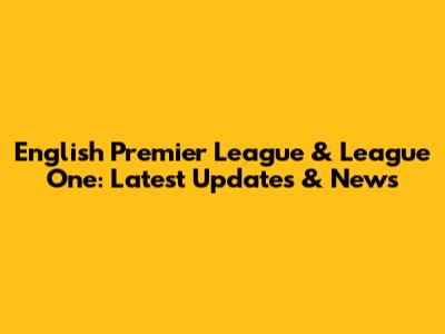 English Premier League & League One: Latest Updates & News