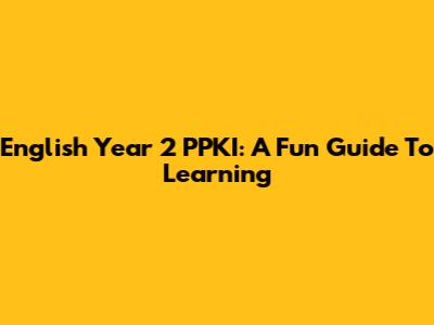 English Year 2 PPKI: A Fun Guide To Learning