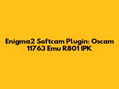Enigma2 Softcam Plugin: Oscam 11763 Emu R801 IPK