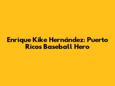 Enrique 'Kike' Hernández: Puerto Rico's Baseball Hero