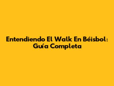 Entendiendo El Walk En Béisbol: Guía Completa