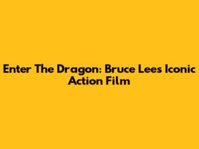 Enter The Dragon: Bruce Lee's Iconic Action Film