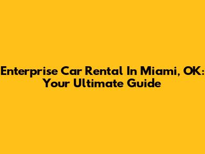 Enterprise Car Rental In Miami, OK: Your Ultimate Guide