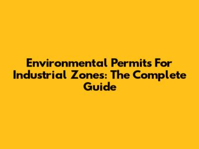 Environmental Permits For Industrial Zones: The Complete Guide
