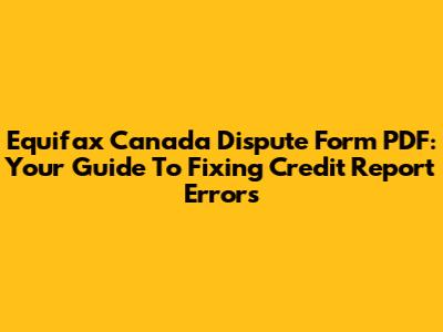 Equifax Canada Dispute Form PDF: Your Guide To Fixing Credit Report Errors