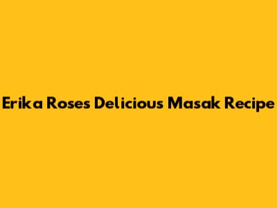 Erika Rose's Delicious Masak Recipe