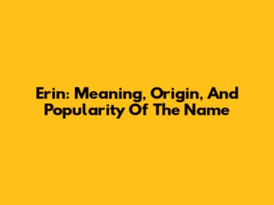Erin: Meaning, Origin, And Popularity Of The Name