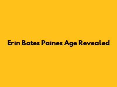 Erin Bates Paine's Age Revealed