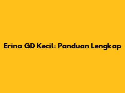 Erina GD Kecil: Panduan Lengkap