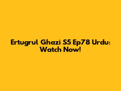 Ertugrul Ghazi S5 Ep78 Urdu: Watch Now!