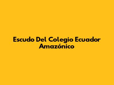 Escudo Del Colegio Ecuador Amazónico