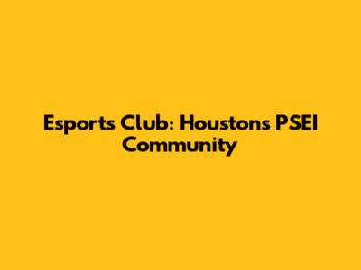 Esports Club: Houston's PSEI Community