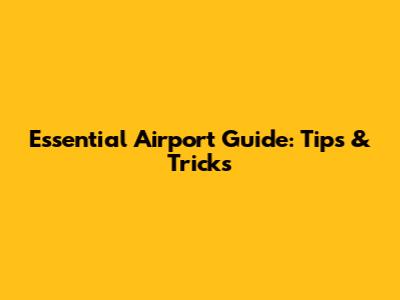 Essential Airport Guide: Tips & Tricks