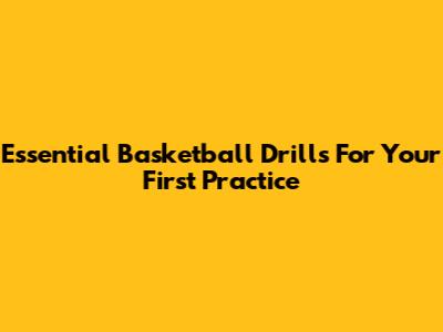 Essential Basketball Drills For Your First Practice