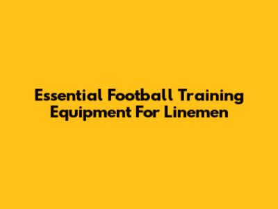 Essential Football Training Equipment For Linemen