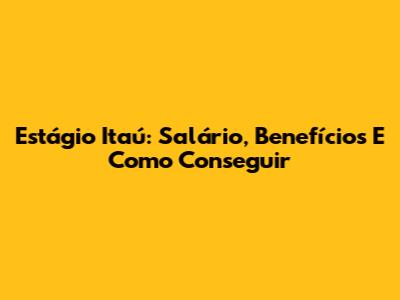 Estágio Itaú: Salário, Benefícios E Como Conseguir