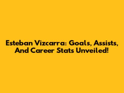 Esteban Vizcarra: Goals, Assists, And Career Stats Unveiled!