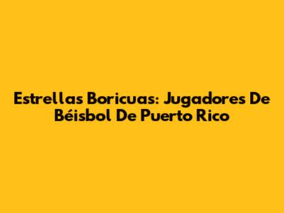 Estrellas Boricuas: Jugadores De Béisbol De Puerto Rico