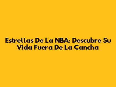 Estrellas De La NBA: Descubre Su Vida Fuera De La Cancha