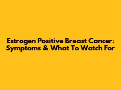 Estrogen Positive Breast Cancer: Symptoms & What To Watch For