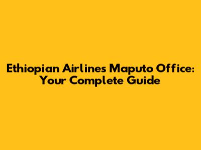 Ethiopian Airlines Maputo Office: Your Complete Guide