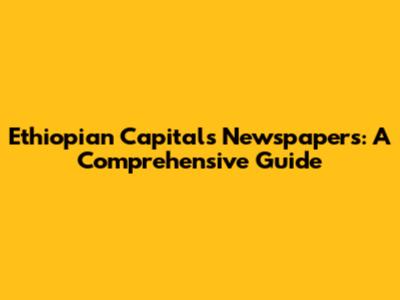 Ethiopian Capital's Newspapers: A Comprehensive Guide