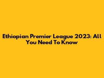 Ethiopian Premier League 2023: All You Need To Know