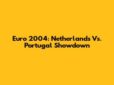 Euro 2004: Netherlands Vs. Portugal Showdown