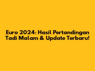 Euro 2024: Hasil Pertandingan Tadi Malam & Update Terbaru!