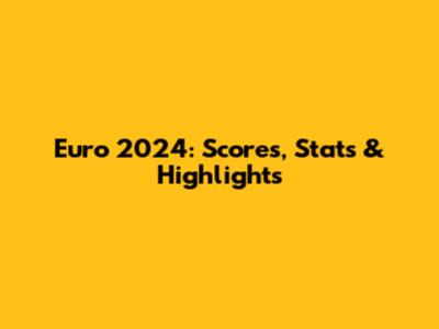 Euro 2024: Scores, Stats & Highlights