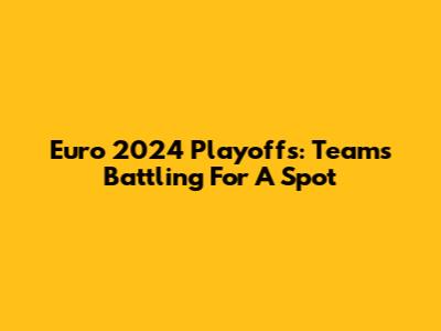 Euro 2024 Playoffs: Teams Battling For A Spot