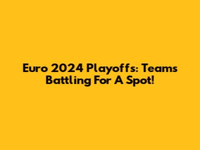 Euro 2024 Playoffs: Teams Battling For A Spot!