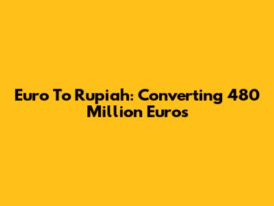 Euro To Rupiah: Converting 480 Million Euros