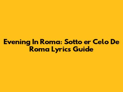 Evening In Roma: Sotto 'er Celo De Roma Lyrics Guide