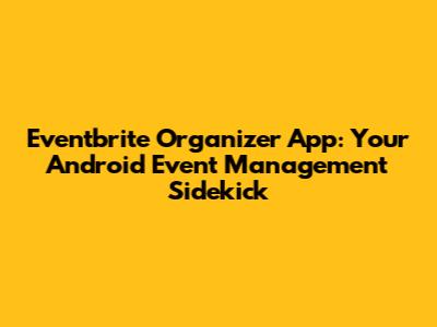 Eventbrite Organizer App: Your Android Event Management Sidekick