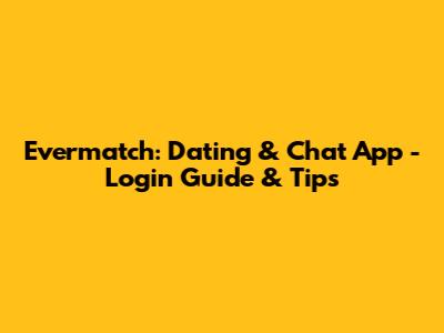 Evermatch: Dating & Chat App - Login Guide & Tips
