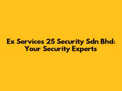 Ex Services 25 Security Sdn Bhd: Your Security Experts