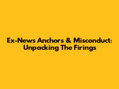 Ex-News Anchors & Misconduct: Unpacking The Firings