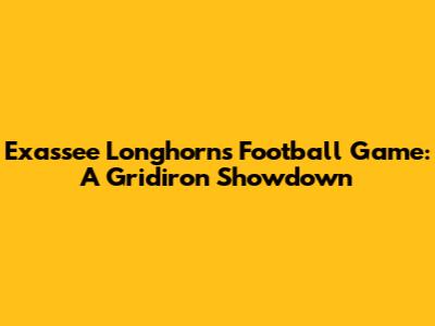 Exassee Longhorns Football Game: A Gridiron Showdown
