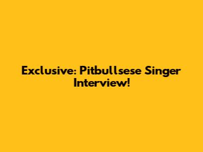 Exclusive: Pitbullsese Singer Interview!