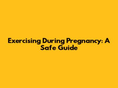 Exercising During Pregnancy: A Safe Guide