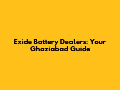 Exide Battery Dealers: Your Ghaziabad Guide