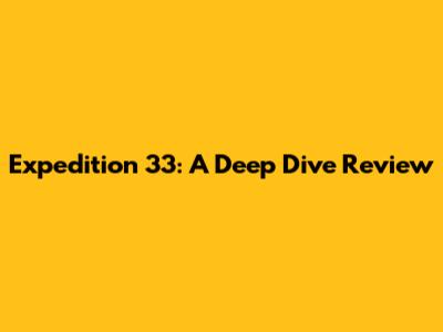 Expedition 33: A Deep Dive Review