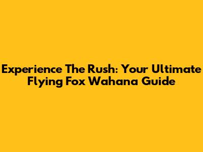 Experience The Rush: Your Ultimate Flying Fox Wahana Guide
