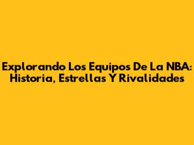 Explorando Los Equipos De La NBA: Historia, Estrellas Y Rivalidades