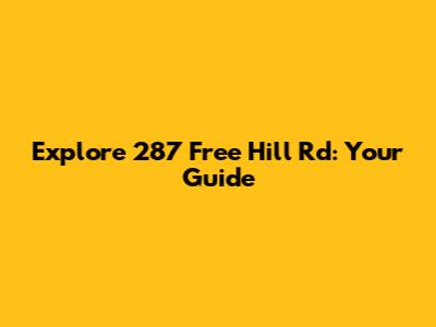Explore 287 Free Hill Rd: Your Guide