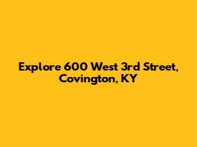 Explore 600 West 3rd Street, Covington, KY