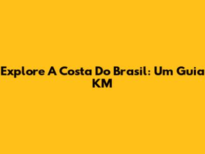 Explore A Costa Do Brasil: Um Guia KM