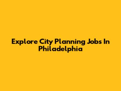 Explore City Planning Jobs In Philadelphia