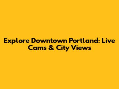 Explore Downtown Portland: Live Cams & City Views